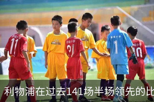 利物浦在过去141场半场领先的比赛，取胜128场